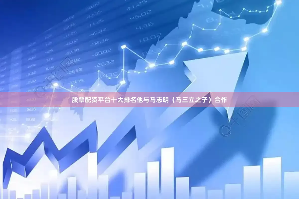 股票配资平台十大排名他与马志明（马三立之子）合作