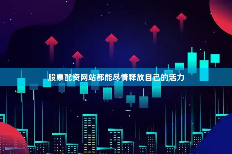 股票配资网站都能尽情释放自己的活力
